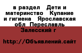  в раздел : Дети и материнство » Купание и гигиена . Ярославская обл.,Переславль-Залесский г.